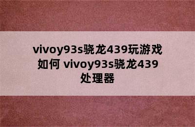 vivoy93s骁龙439玩游戏如何 vivoy93s骁龙439处理器